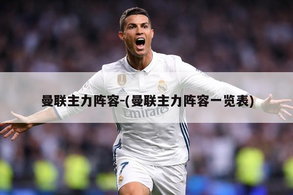 曼联主力阵容-(曼联主力阵容一览表)