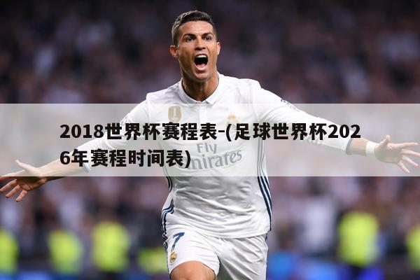 2018世界杯赛程表-(足球世界杯2026年赛程时间表)