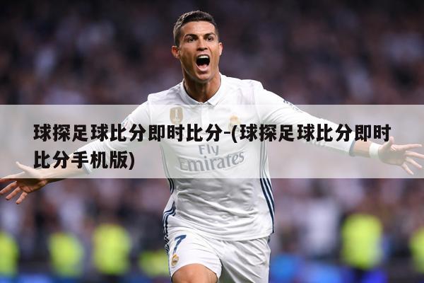 球探足球比分即时比分-(球探足球比分即时比分手机版)