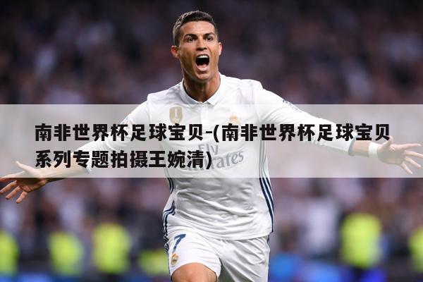 南非世界杯足球宝贝-(南非世界杯足球宝贝系列专题拍摄王婉清)