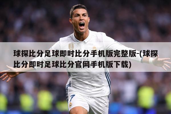 球探比分足球即时比分手机版完整版-(球探比分即时足球比分官网手机版下载)