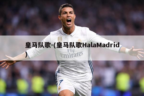 皇马队歌-(皇马队歌HalaMadrid)