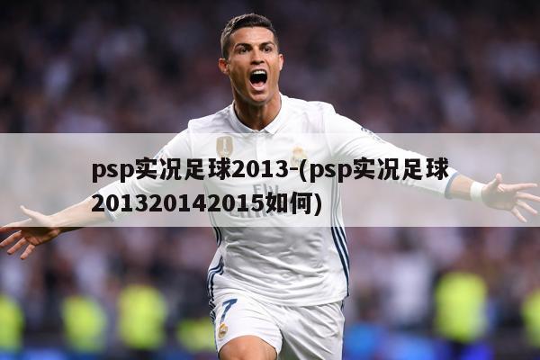psp实况足球2013-(psp实况足球201320142015如何)