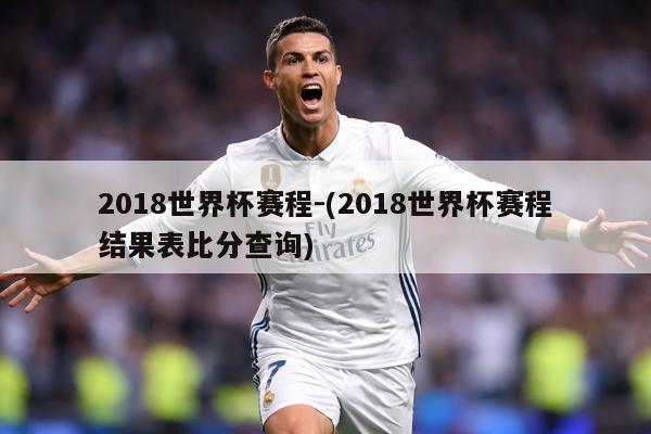 2018世界杯赛程-(2018世界杯赛程结果表比分查询)
