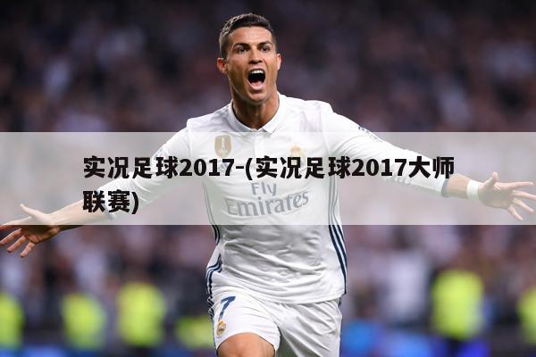 实况足球2017-(实况足球2017大师联赛)