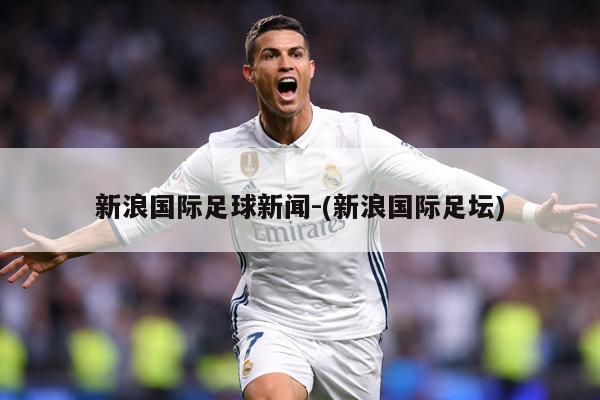 新浪国际足球新闻-(新浪国际足坛)