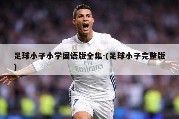 足球小子小学国语版全集-(足球小子完整版)