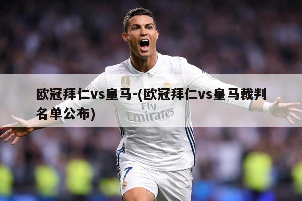 欧冠拜仁vs皇马-(欧冠拜仁vs皇马裁判名单公布)