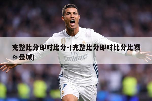 完整比分即时比分-(完整比分即时比分比赛≈曼城)