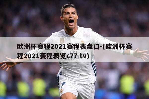 欧洲杯赛程2021赛程表盘口-(欧洲杯赛程2021赛程表览c77 tv)