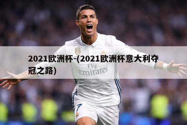 2021欧洲杯-(2021欧洲杯意大利夺冠之路)