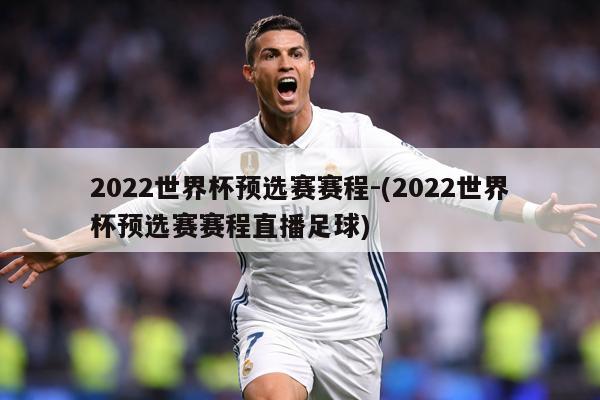 2022世界杯预选赛赛程-(2022世界杯预选赛赛程直播足球)