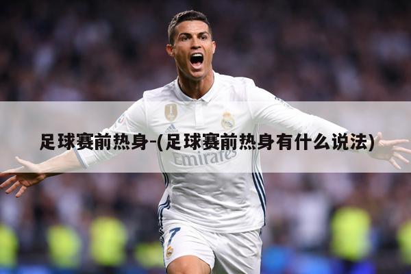 足球赛前热身-(足球赛前热身有什么说法)