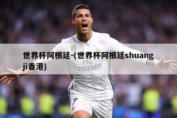 世界杯阿根廷-(世界杯阿根廷shuangji香港)